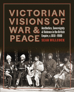 Victorian Visions of War and Peace: Aesthetics, Sovereignty, and Violence in the British Empire