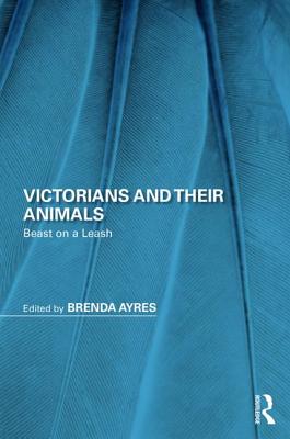 Victorians and Their Animals: Beast on a Leash - Ayres, Brenda (Editor)