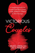 Victorious Couples: A Small Group Guide for Couples Who Desire Greater Love, Grace & Peace in Their Marriages