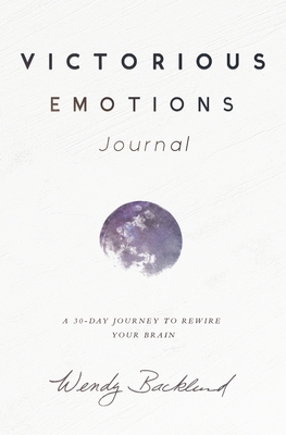 Victorious Emotions Journal: A 30 Day Journey To Rewire Your Brain - Backlund, Wendy