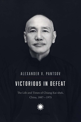 Victorious in Defeat: The Life and Times of Chiang Kai-Shek, China, 1887-1975 - Pantsov, Alexander V, and Levine, Steven I (Translated by)