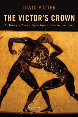 Victor's Crown: A History of Ancient Sport from Homer to Byzantium - Potter, David