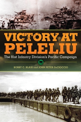 Victory at Peleliu, Volume 30: The 81st Infantry Division's Pacific Campaign - Blair, Bobby C, and Decioccio, John Peter