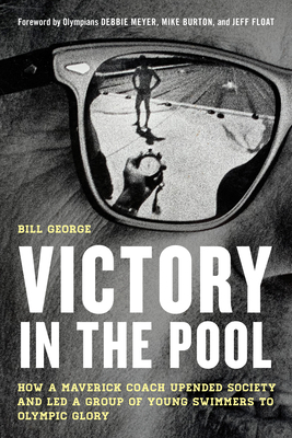 Victory in the Pool: How a Maverick Coach Upended Society and Led a Group of Young Swimmers to Olympic Glory - George, Bill, and Meyer, Debbie (Foreword by), and Burton, Mike (Foreword by)