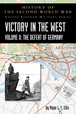 Victory in the West Volume II: The Defeat of Germany: History of the Second World War: United Kingdom Military Series: Official Campaign History - Ellis, L F, and Warhurst, A E, and Butler, James (Editor)