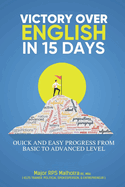 Victory Over English in 15 Days: For quick and easy progress from basic to advanced level English for school, college, university, IELTS, TOEFL, PTE, CELPIP, and ESL students, professionals, & others.