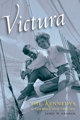 Victura: The Kennedys, a Sailboat, and the Sea - Graham, James W