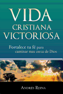 Vida Cristiana Victoriosa: Fortalece tu fe para caminar ms cerca de Dios