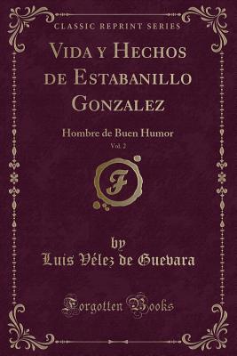 Vida y Hechos de Estabanillo Gonzalez, Vol. 2: Hombre de Buen Humor (Classic Reprint) - Guevara, Luis Velez De