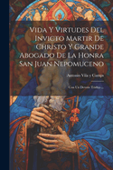 Vida y Virtudes del Invicto Martir de Christo y Grande Abogado de La Honra San Juan Nepomuceno: Con Un Devoto Triduo ...