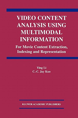 Video Content Analysis Using Multimodal Information: For Movie Content Extraction, Indexing and Representation - Ying Li, and Kuo, C.C. Jay