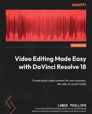 Video Editing Made Easy with DaVinci Resolve 18: Create quick video content for your business, the web, or social media - Phillips, Lance, and Marangoni, Stefania (Foreword by)