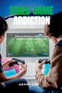 Video Game Addiction: How to End Your Video Game Addiction Once and for All