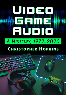 Video Game Audio: A History, 1972-2020 - Hopkins, Christopher