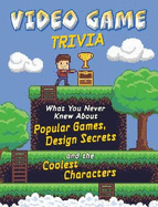 Video Game Trivia: What You Never Knew About Popular Games, Design Secrets and the Coolest Characters