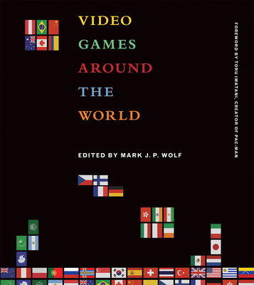Video Games Around the World - Wolf, Mark J P (Editor), and Iwatani, Toru (Foreword by)