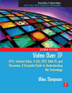 Video Over IP: Iptv, Internet Video, H.264, P2p, Web Tv, and Streaming: A Complete Guide to Understanding the Technology