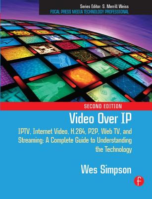 Video Over IP: Iptv, Internet Video, H.264, P2p, Web Tv, and Streaming: A Complete Guide to Understanding the Technology - Simpson, Wes