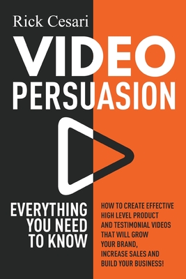 Video Persuasion: Everything You Need to Know - How to Create Effective high level Product and Testimonial Videos that will Grow Your Brand, Increase Sales and Build Your Business - Cesari, Rick