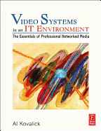 Video Systems in an It Environment: The Essentials of Professional Networked Media - Kovalick, Al