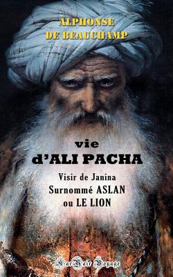 Vie d'Ali Pacha, Visir de Janina, Surnomm? Aslan, Ou Le Lion - Schueller, Wilfrid (Introduction by), and Edition, Karyair Voyage (Editor), and De Beauchamp, Alphonse