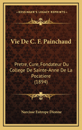 Vie de C. F. Painchaud: Pretre, Cure, Fondateur Du College de Sainte-Anne de La Pocatiere (1894)