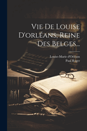 Vie De Louise D'orlans, Reine Des Belges...