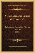 Vie de Madame Louise de France V2: Religieuse Carmelite, Fille de Louis XV (1805)