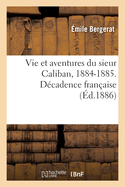 Vie Et Aventures Du Sieur Caliban, 1884-1885. D?cadence Fran?aise