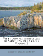 Vie Et Oeuvres Spirituelles de Saint Jean de La Croix Volume 2