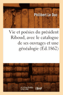 Vie Et Po?sies Du Pr?sident Riboud, Avec Le Catalogue de Ses Ouvrages Et Une G?n?alogie (?d.1862)