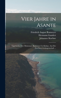 Vier Jahre in Asante: Tagebcher Der Missionare Ramseyer Un Khne, Aus Der Zeit Ihrer Gefangenschaft ... - Ramseyer, Friedrich August, and Kuehne, Johannes, and Gundert, Hermann