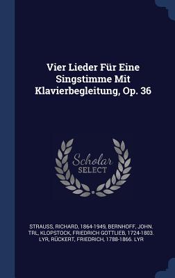 Vier Lieder Fr Eine Singstimme Mit Klavierbegleitung, Op. 36 - 1864-1949, Strauss Richard, and Trl, Bernhoff John, and Klopstock, Friedrich Gottlieb 1724-1803 (Creator)