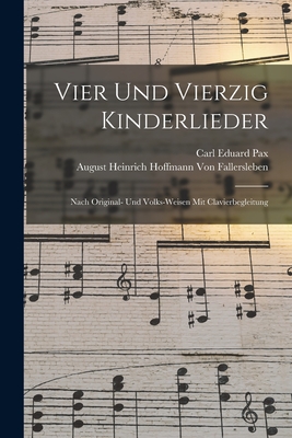 Vier Und Vierzig Kinderlieder: Nach Original- Und Volks-Weisen Mit Clavierbegleitung - Von Fallersleben, August Heinrich Hof, and Pax, Carl Eduard