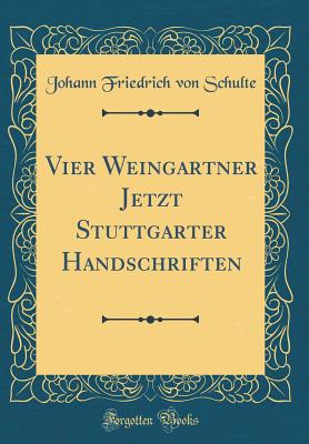 Vier Weingartner Jetzt Stuttgarter Handschriften (Classic Reprint) - Schulte, Johann Friedrich Von