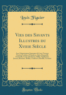 Vies Des Savants Illustres Du Xviiie Siecle: Avec L'Appreciation Sommaire de Leurs Travaux; Newton, Leibniz, D'Alembert, Euler, Bernouilli, Fontenelle, Linne, Boerhaave, Haller, Spallanzani, Jussieu, Reaumur, Buffon, Condorcet, Rouelle, Lavoisier