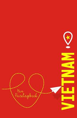 Vietnam - Mein Reisetagebuch: Zum Selberschreiben Und Gestalten, Zum Ausf?llen Und ALS Abschiedsgeschenk - Reisetagebuch, Voyage Libre