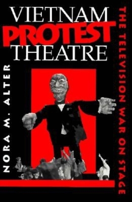 Vietnam Protest Theatre: The Television War on Stage - Alter, Nora M