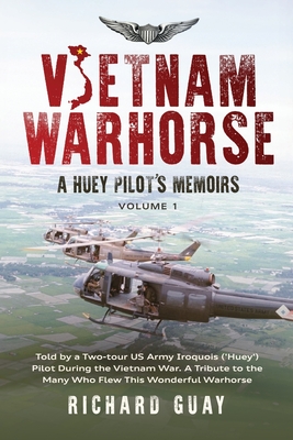 Vietnam Warhorse: A Huey Pilots Memoirs: Told by a Two-Tour US Army Iroquois ('Huey') Pilot During the Vietnam War. a Tribute to the Many Who Flew This Wonderful Warhorse. - Guay, Richard