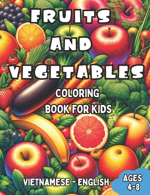 Vietnamese - English Fruits and Vegetables Coloring Book for Kids Ages 4-8: Bilingual Coloring Book with English Translations Color and Learn Vietnamese For Beginners Great Gift for Boys & Girls - Kim, Nguyen Thi (Translated by), and Williams, Laura R