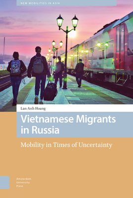 Vietnamese Migrants in Russia: Mobility in Times of Uncertainty - Hoang, Lan Anh