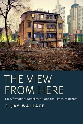 View from Here: On Affirmation, Attachment, and the Limits of Regret - Wallace, R Jay