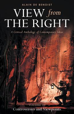 View from the Right, Volume III: Controversies and Viewpoints - De Benoist, Alain