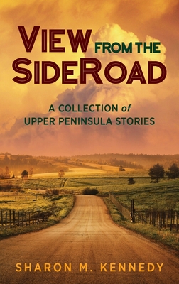 View from the SideRoad: A Collection of Upper Peninsula Stories - Kennedy, Sharon M