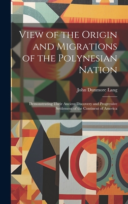 View of the Origin and Migrations of the Polynesian Nation: Demonstrating Their Ancient Discovery and Progressive Settlement of the Continent of America - Lang, John Dunmore