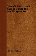 View of the State of Europe During the Middle Ages - Vol. I