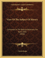 View of the Subject of Slavery: Contained in the Biblical Repertory for April, 1836 (1836)