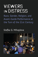 Viewers in Distress: Race, Gender, Religion, and Avant-Garde Performance at the Turn of the Twenty-First Century