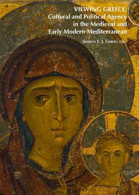 Viewing Greece: Cultural and Political Agency in the Medieval and Early Modern Mediterranean: Papers Stimulated by the Exhibition 'Heaven & Earth, Art of Byzantium from Greek Collections' - Gerstel, Sharon E J (Editor)