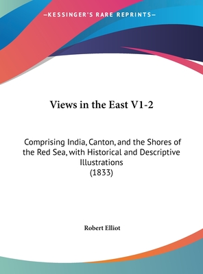 Views in the East V1-2: Comprising India, Canton, and the Shores of the Red Sea, with Historical and Descriptive Illustrations (1833) - Elliot, Robert